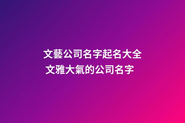文藝公司名字起名大全 文雅大氣的公司名字-第1張-公司起名-玄機派